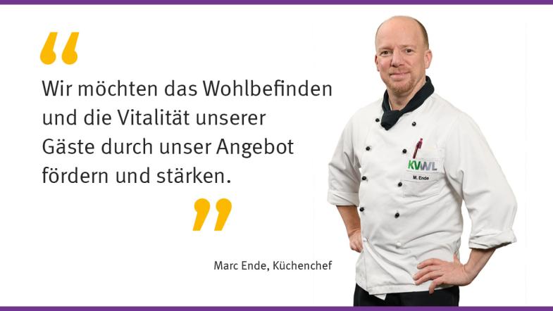 „Wir möchten das Wohlbefinden und die Vitalität unserer Gäste durch unser Angebot fördern und stärken." Marc Ende, Küchenchef
